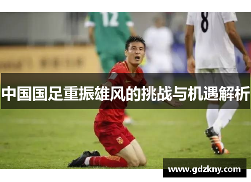 中国国足重振雄风的挑战与机遇解析