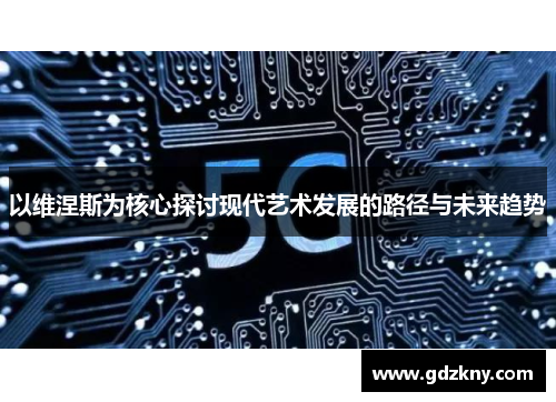 以维涅斯为核心探讨现代艺术发展的路径与未来趋势