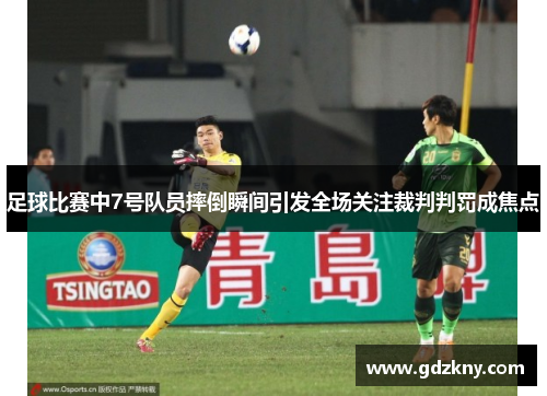 足球比赛中7号队员摔倒瞬间引发全场关注裁判判罚成焦点