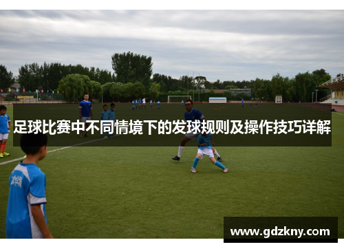 足球比赛中不同情境下的发球规则及操作技巧详解