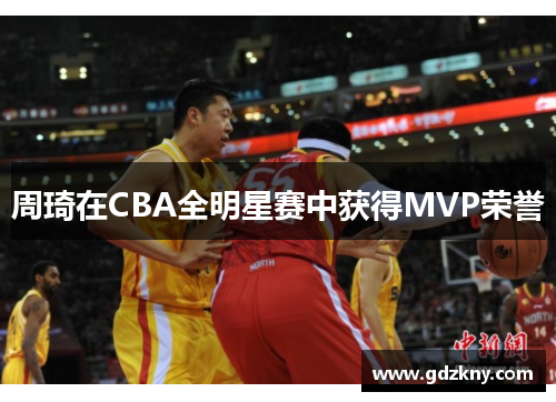 周琦在CBA全明星赛中获得MVP荣誉