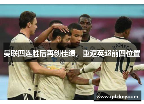 曼联四连胜后再创佳绩，重返英超前四位置
