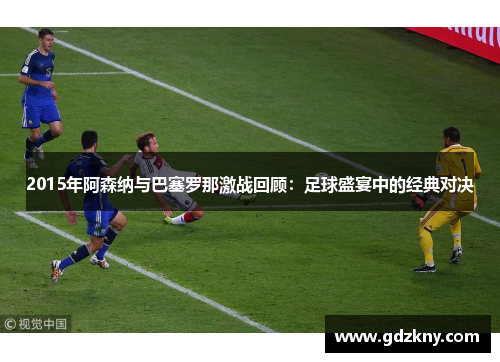 2015年阿森纳与巴塞罗那激战回顾：足球盛宴中的经典对决