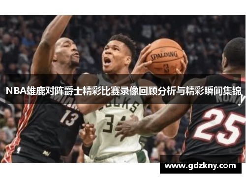 NBA雄鹿对阵爵士精彩比赛录像回顾分析与精彩瞬间集锦