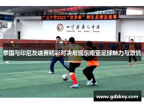 泰国与印尼友谊赛精彩对决展现东南亚足球魅力与激情