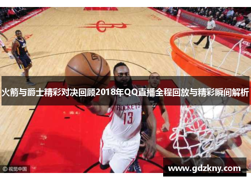 火箭与爵士精彩对决回顾2018年QQ直播全程回放与精彩瞬间解析