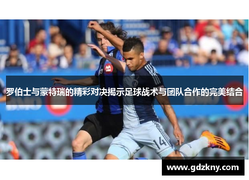 罗伯士与蒙特瑞的精彩对决揭示足球战术与团队合作的完美结合