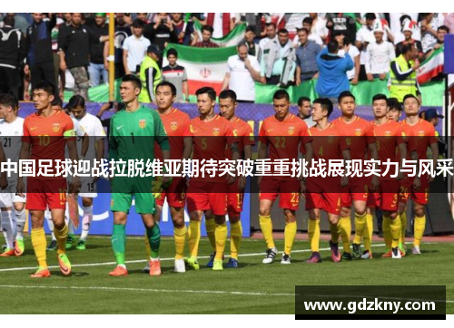 中国足球迎战拉脱维亚期待突破重重挑战展现实力与风采